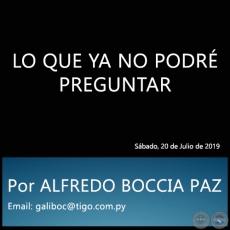 LO QUE YA NO PODR PREGUNTAR - Por ALFREDO BOCCIA PAZ - Sbado, 20 de Julio de 2019